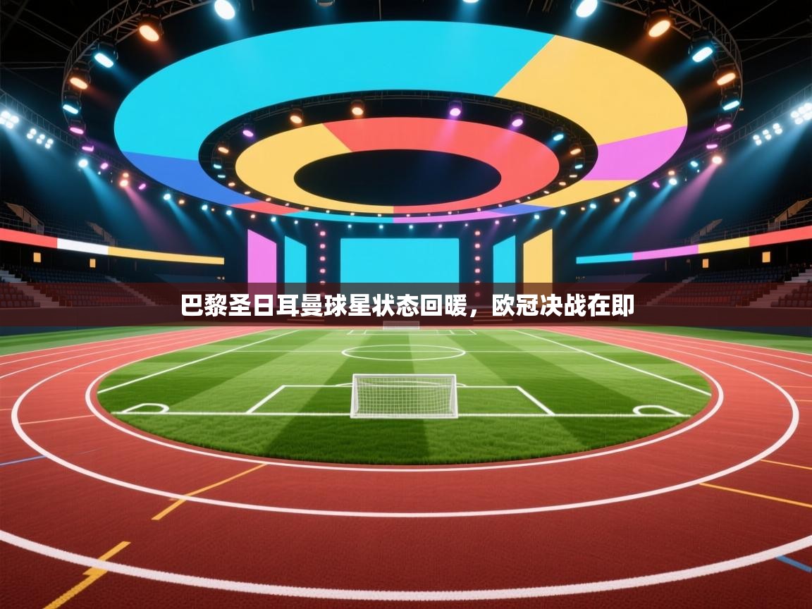 巴黎圣日耳曼球星状态回暖，欧冠决战在即