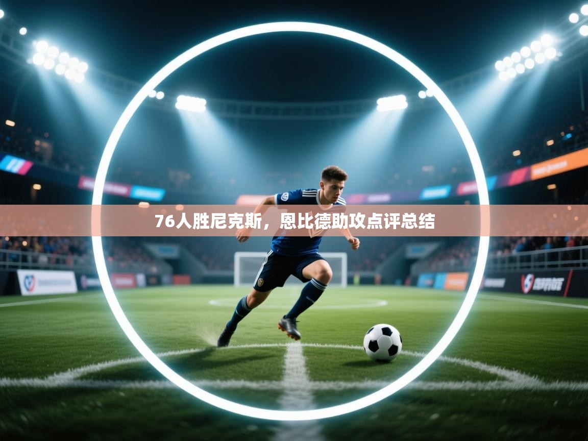 76人胜尼克斯，恩比德助攻点评总结  第1张