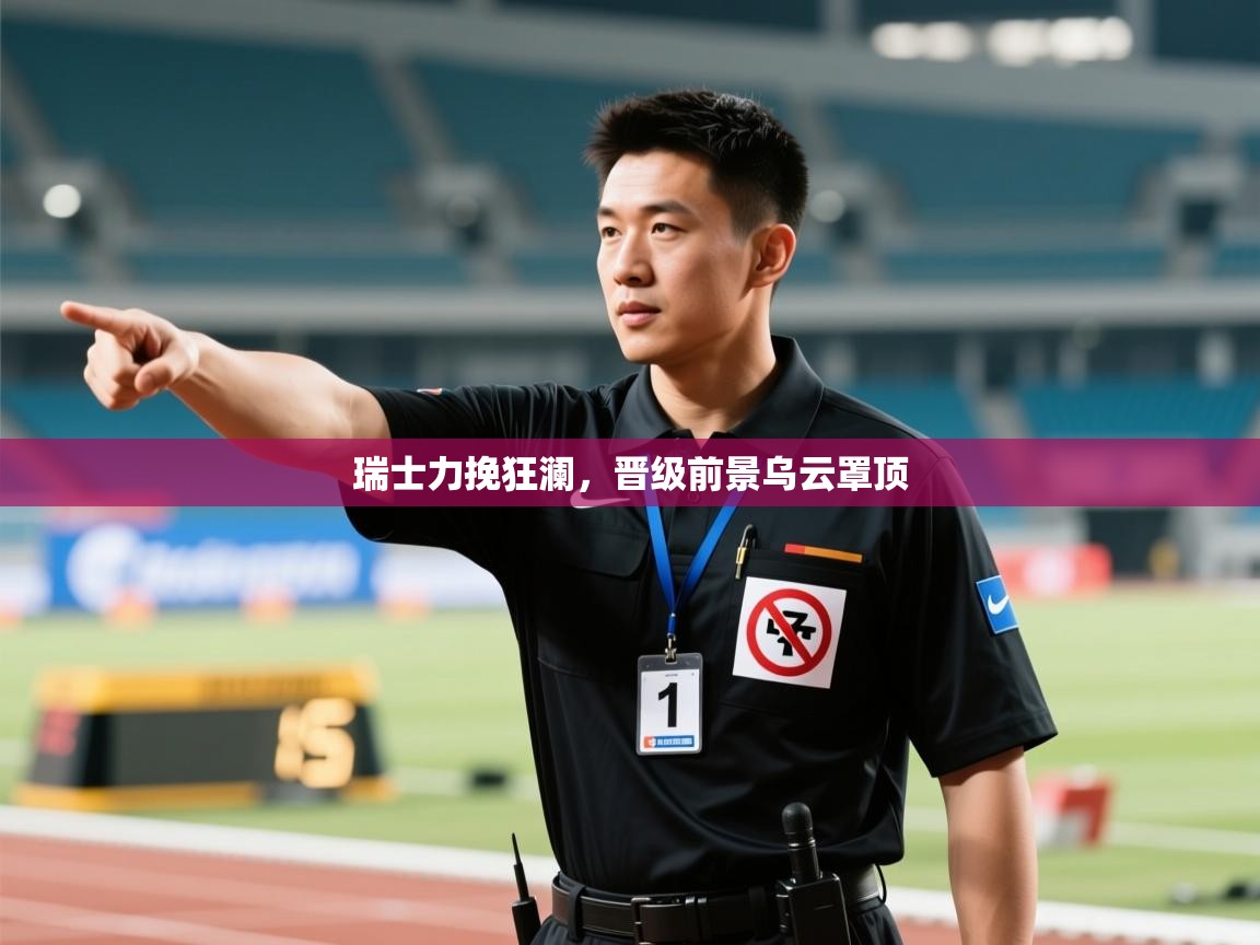 瑞士力挽狂澜，晋级前景乌云罩顶  第1张