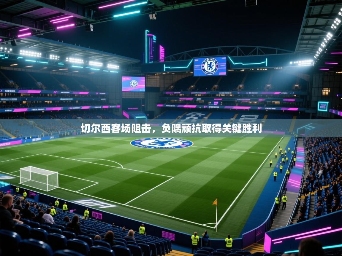 切尔西客场阻击,负隅顽抗取得关键胜利 第1张