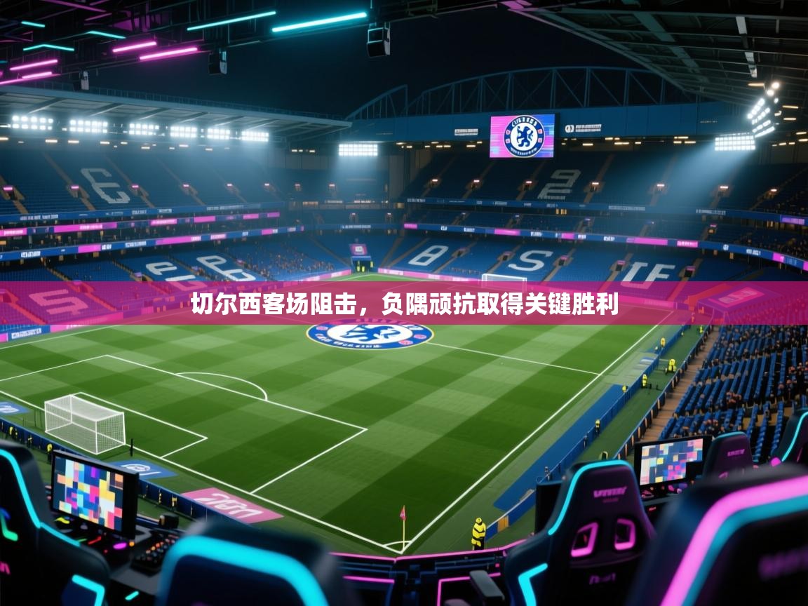 切尔西客场阻击,负隅顽抗取得关键胜利 第2张