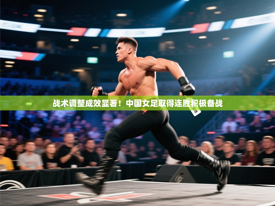 战术调整成效显著！中国女足取得连胜积极备战  第1张