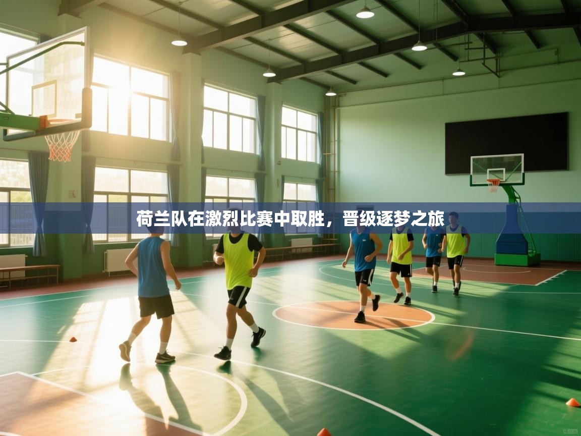 荷兰队在激烈比赛中取胜,晋级逐梦之旅 第2张