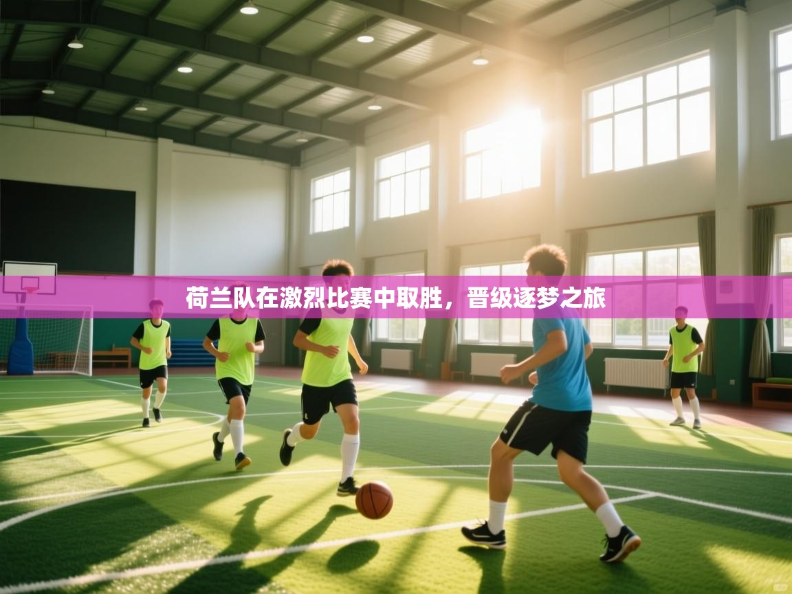 荷兰队在激烈比赛中取胜,晋级逐梦之旅 第1张