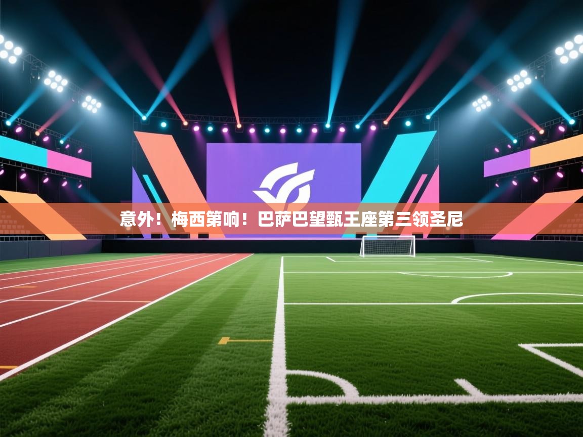 意外!梅西第响!巴萨巴望甄王座第三领圣尼 第1张