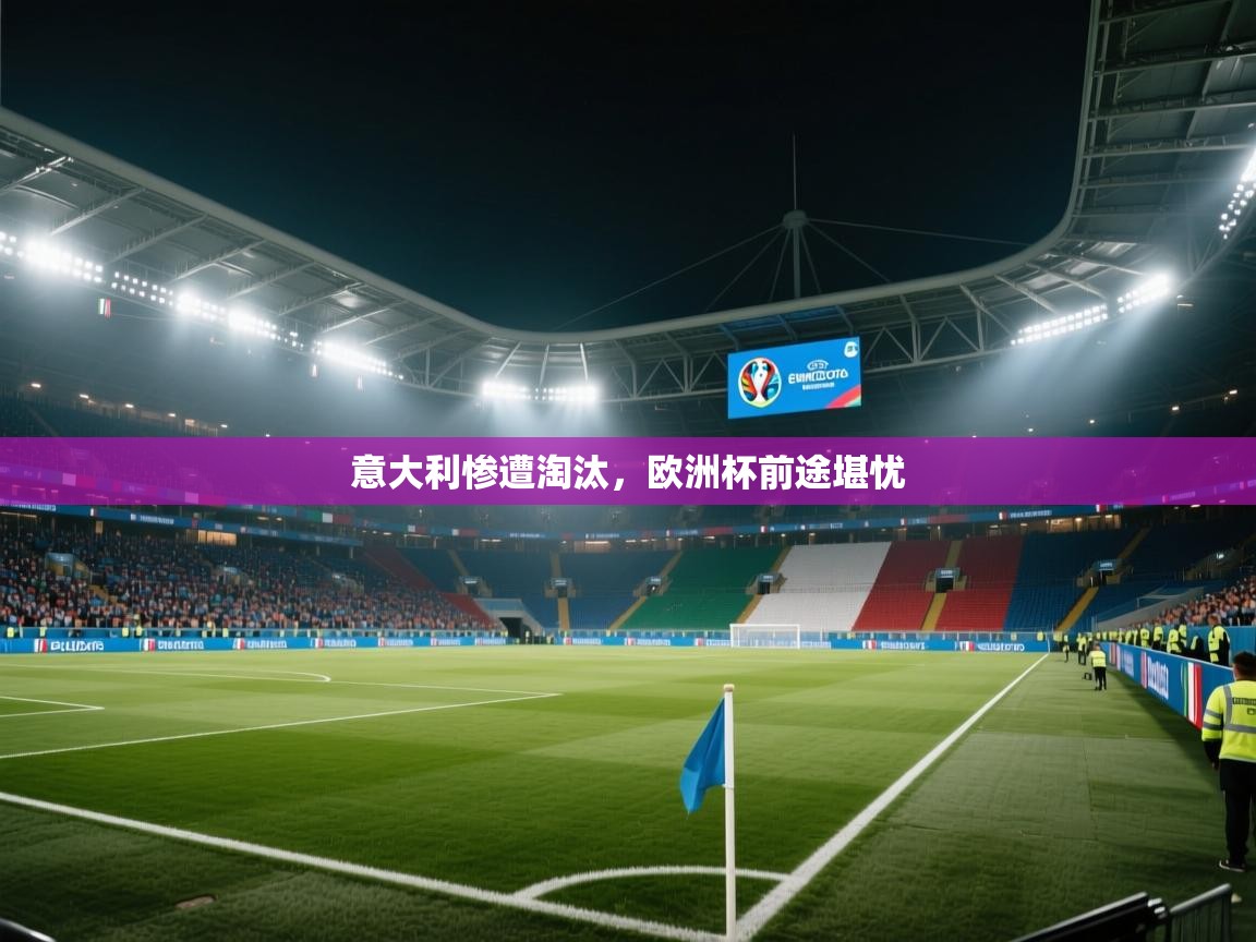 意大利惨遭淘汰，欧洲杯前途堪忧  第1张