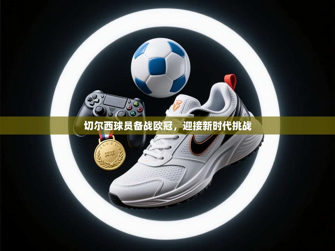 切尔西球员备战欧冠，迎接新时代挑战  第1张