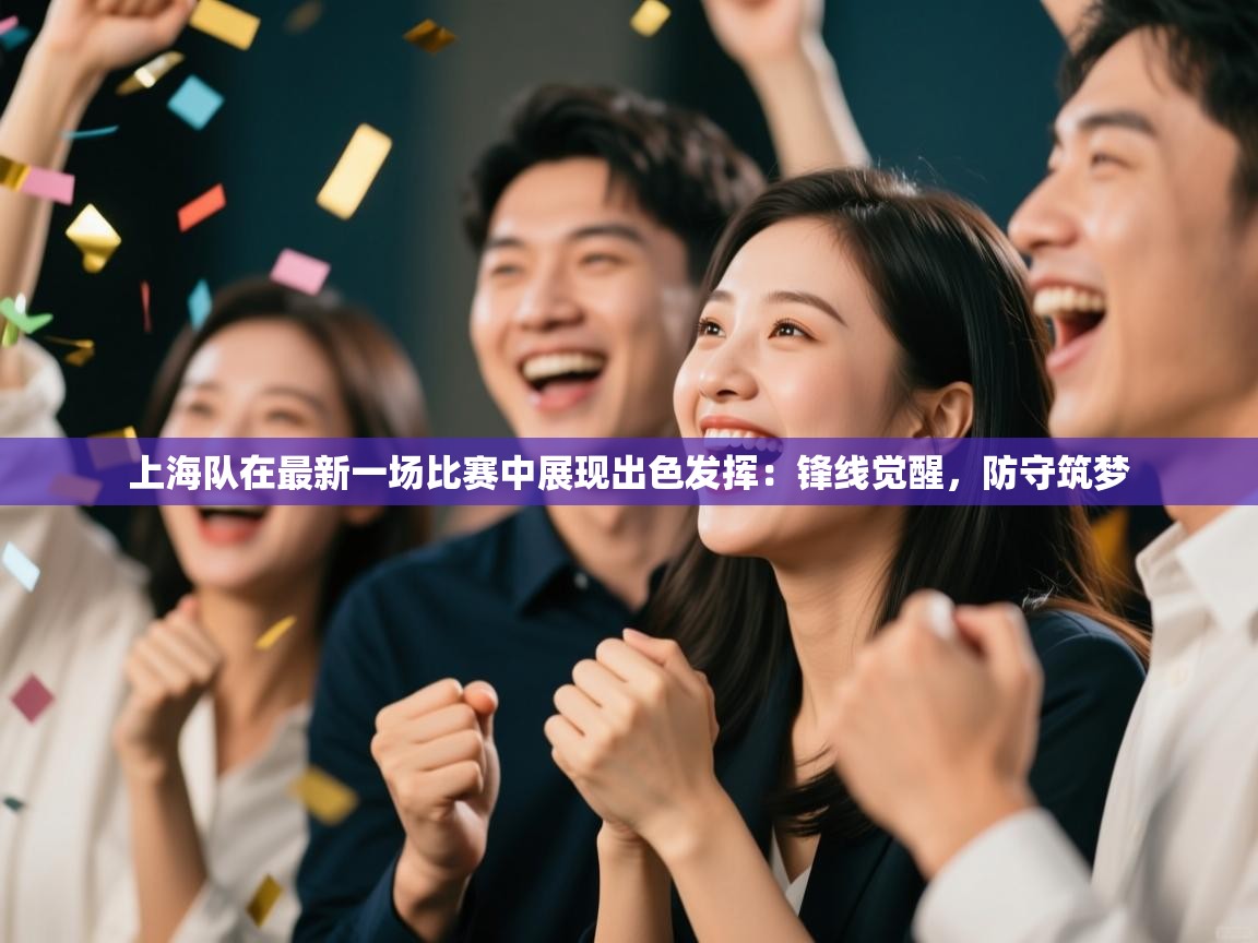 上海队在最新一场比赛中展现出色发挥:锋线觉醒,防守筑梦 第2张