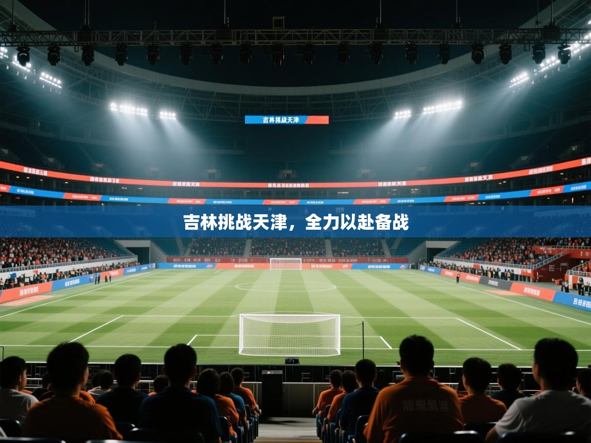 吉林挑战天津,全力以赴备战 第2张