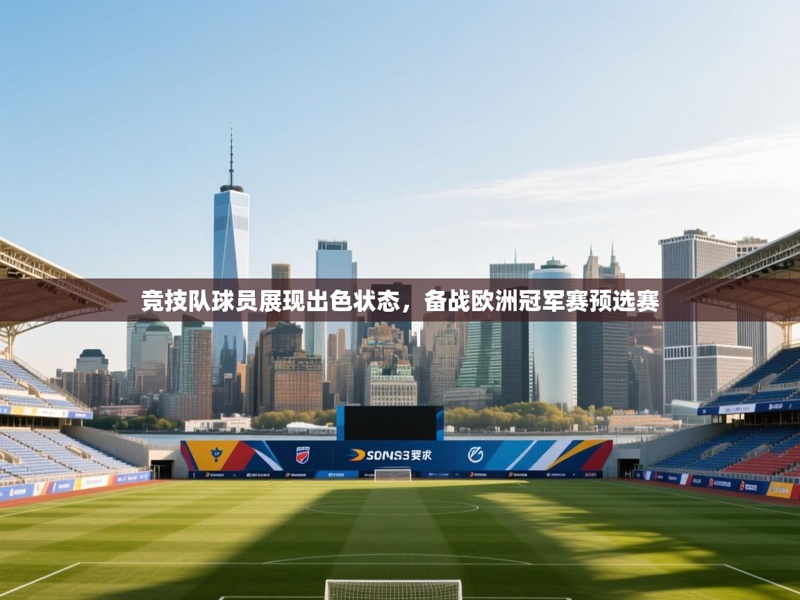 竞技队球员展现出色状态，备战欧洲冠军赛预选赛  第1张
