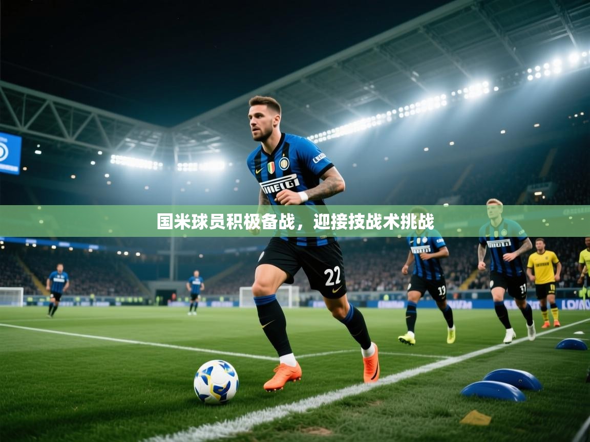 国米球员积极备战,迎接技战术挑战 第1张